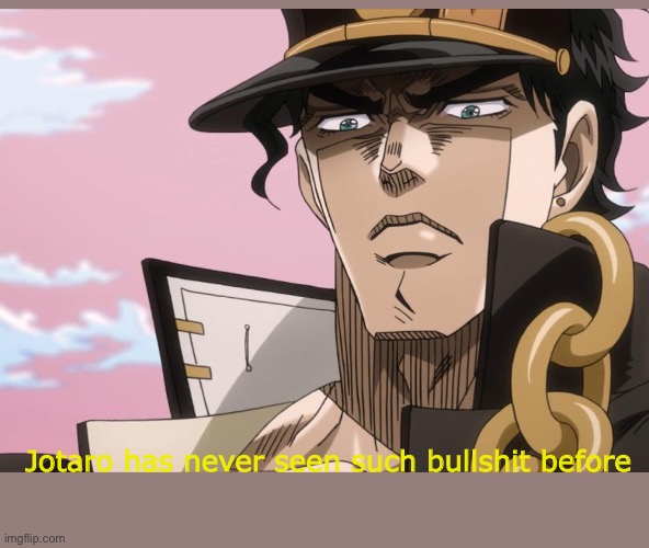 Jotaro has never seen such bullshit before | image tagged in jotaro kujo face | made w/ Imgflip meme maker