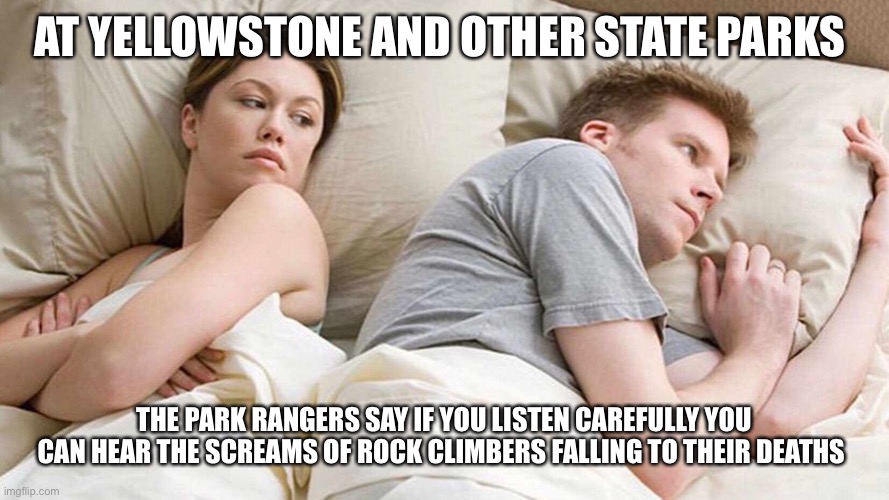 I Bet He's Thinking About Other Women Meme | AT YELLOWSTONE AND OTHER STATE PARKS; THE PARK RANGERS SAY IF YOU LISTEN CAREFULLY YOU CAN HEAR THE SCREAMS OF ROCK CLIMBERS FALLING TO THEIR DEATHS | image tagged in i bet he's thinking about other women | made w/ Imgflip meme maker