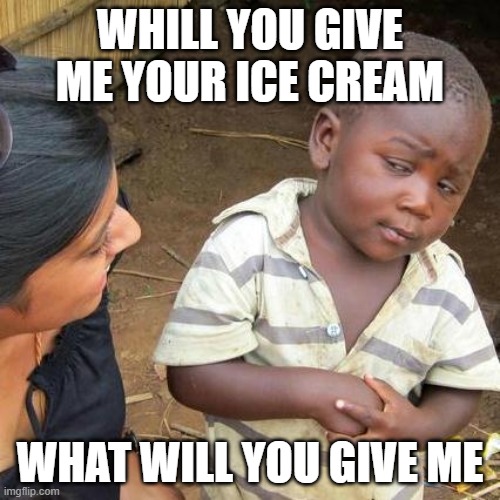 Third World Skeptical Kid Meme | WHILL YOU GIVE ME YOUR ICE CREAM; WHAT WILL YOU GIVE ME | image tagged in memes,third world skeptical kid | made w/ Imgflip meme maker