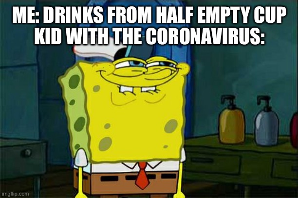 Don't You Squidward | ME: DRINKS FROM HALF EMPTY CUP
KID WITH THE CORONAVIRUS: | image tagged in memes,dont you squidward | made w/ Imgflip meme maker