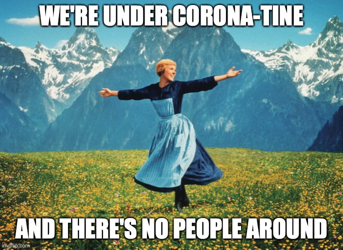 Hills are Alive | WE'RE UNDER CORONA-TINE; AND THERE'S NO PEOPLE AROUND | image tagged in hills are alive | made w/ Imgflip meme maker