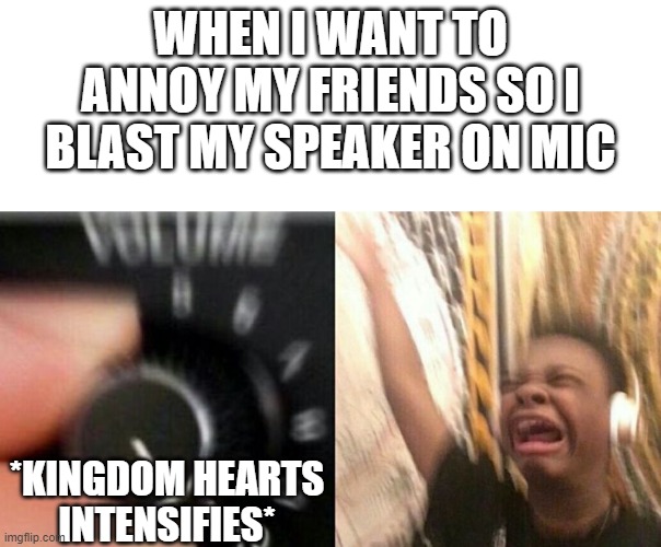 TURN IT UPPPPPPPPPPPPPPPPPPP |  WHEN I WANT TO ANNOY MY FRIENDS SO I BLAST MY SPEAKER ON MIC; *KINGDOM HEARTS INTENSIFIES* | image tagged in turn up the music,dubstep,kingdom hearts,annoying | made w/ Imgflip meme maker