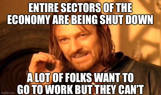 Those being “laid off” in the middle of Coronavirus panic aren’t lazy. | ENTIRE SECTORS OF THE ECONOMY ARE BEING SHUT DOWN; A LOT OF FOLKS WANT TO GO TO WORK BUT THEY CAN’T | image tagged in memes,one does not simply,lazy,panic,coronavirus,covid-19 | made w/ Imgflip meme maker