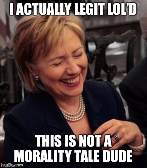 Conservatives want to make everything a morality tale. Coronavirus is not one of those things | I ACTUALLY LEGIT LOL’D THIS IS NOT A MORALITY TALE DUDE | image tagged in hillary lol,coronavirus,covid-19,morality,conservative logic,conservatives | made w/ Imgflip meme maker