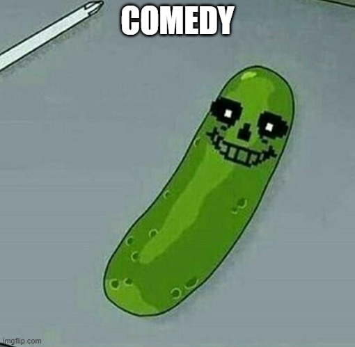 it's the funny | COMEDY | image tagged in pickle rick,sans,comedy | made w/ Imgflip meme maker