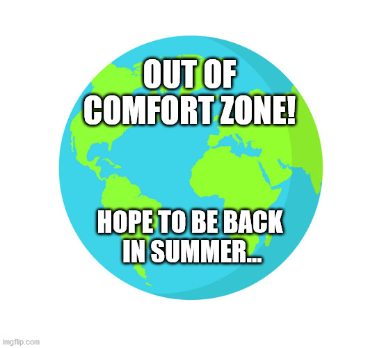 Out of Comfort Zone | OUT OF
COMFORT ZONE! HOPE TO BE BACK 
IN SUMMER... | image tagged in corona,spirituality,earth | made w/ Imgflip meme maker