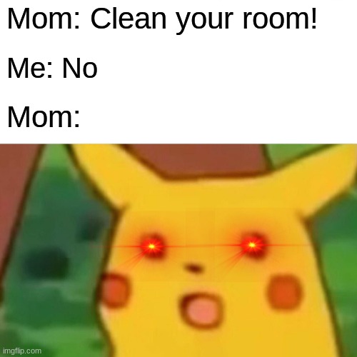 Surprised Pikachu Meme | Mom: Clean your room! Me: No; Mom: | image tagged in memes,surprised pikachu | made w/ Imgflip meme maker