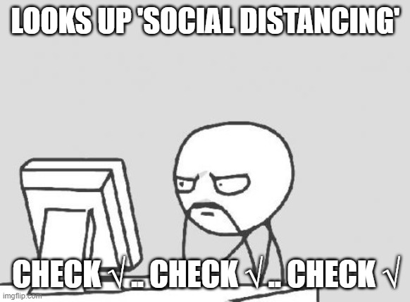 Computer Guy Meme | LOOKS UP 'SOCIAL DISTANCING'; CHECK √ .. CHECK √ .. CHECK √ | image tagged in memes,computer guy | made w/ Imgflip meme maker