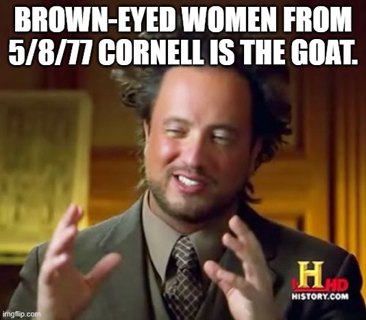 Ancient Aliens Meme | BROWN-EYED WOMEN FROM 5/8/77 CORNELL IS THE GOAT. | image tagged in memes,ancient aliens | made w/ Imgflip meme maker