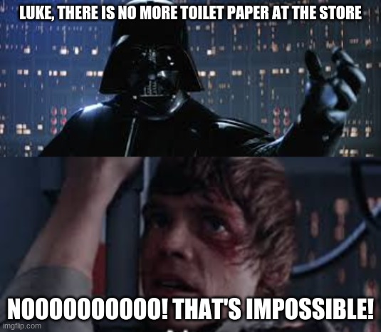 LUKE, THERE IS NO MORE TOILET PAPER AT THE STORE; NOOOOOOOOOO! THAT'S IMPOSSIBLE! | image tagged in coronavirus | made w/ Imgflip meme maker