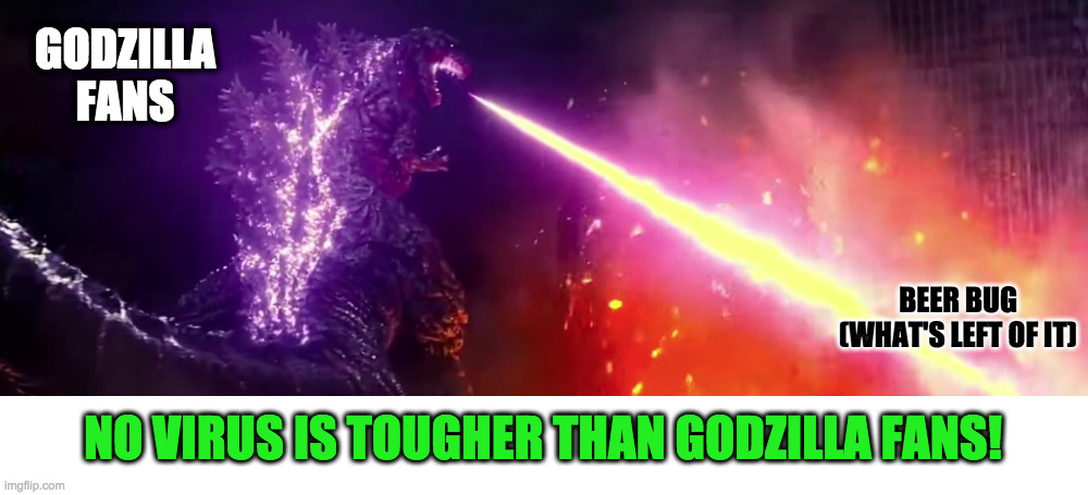 Godzilla fans vs Corona virus | GODZILLA FANS; BEER BUG (WHAT'S LEFT OF IT); NO VIRUS IS TOUGHER THAN GODZILLA FANS! | image tagged in godzilla | made w/ Imgflip meme maker