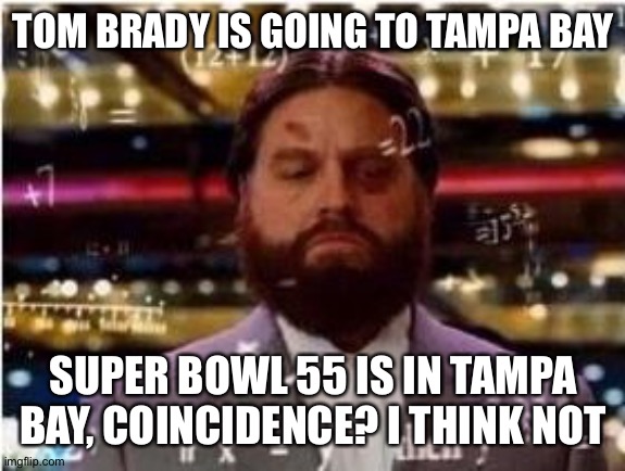 Zack Figure Out | TOM BRADY IS GOING TO TAMPA BAY; SUPER BOWL 55 IS IN TAMPA BAY, COINCIDENCE? I THINK NOT | image tagged in zack figure out | made w/ Imgflip meme maker