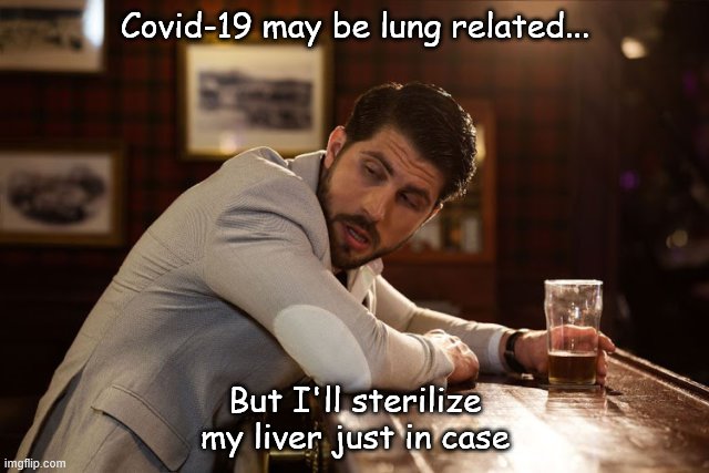 Covid-19 may be lung related... But I'll sterilize my liver just in case | image tagged in fun | made w/ Imgflip meme maker