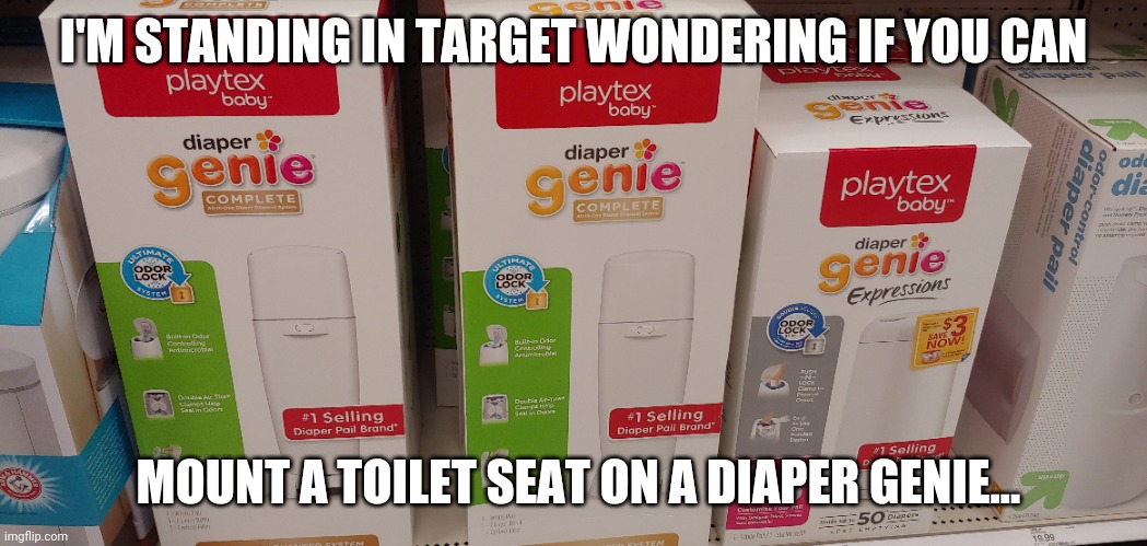 I'M STANDING IN TARGET WONDERING IF YOU CAN; MOUNT A TOILET SEAT ON A DIAPER GENIE... | image tagged in balance,diapers,desperate,no more toilet paper | made w/ Imgflip meme maker