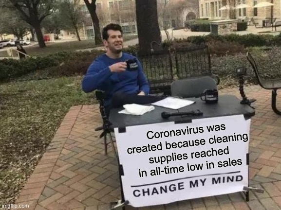 Change My Mind Meme | Coronavirus was created because cleaning supplies reached in all-time low in sales | image tagged in memes,change my mind | made w/ Imgflip meme maker