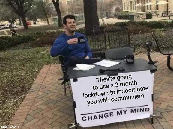 Change My Mind Meme | They're going to use a 3 month lockdown to indoctrinate you with communism | image tagged in memes,change my mind | made w/ Imgflip meme maker