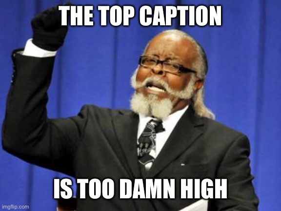 Too Damn High | THE TOP CAPTION; IS TOO DAMN HIGH | image tagged in memes,too damn high | made w/ Imgflip meme maker