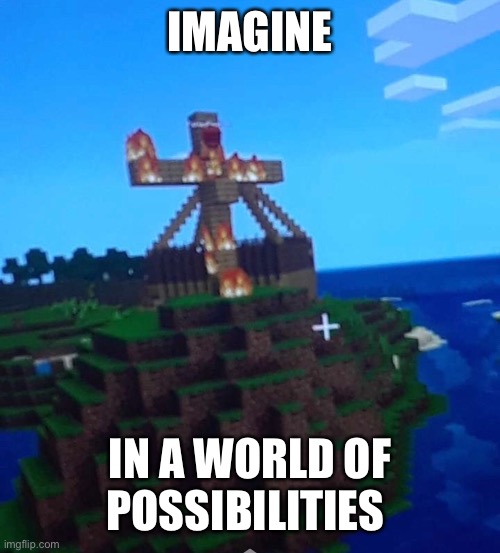 IMAGINE; IN A WORLD OF POSSIBILITIES | image tagged in mems | made w/ Imgflip meme maker