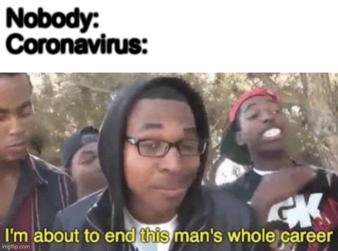 Nobody:
Coronavirus: | image tagged in blank white template,im about to end this mans whole career | made w/ Imgflip meme maker
