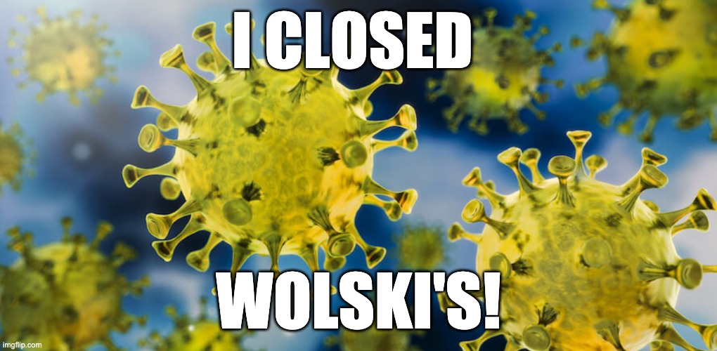 I CLOSED; WOLSKI'S! | image tagged in wolskis,covid19,wisconsin | made w/ Imgflip meme maker