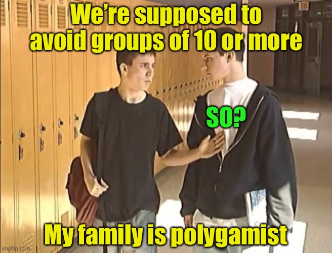 Meanwhile in Hildale, UT | We’re supposed to avoid groups of 10 or more; SO? My family is polygamist | image tagged in woah what,polygamy,corona virus,covid-19,social distancing | made w/ Imgflip meme maker