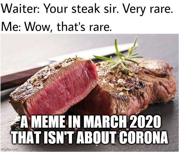 rare steak meme | A MEME IN MARCH 2020 THAT ISN'T ABOUT CORONA | image tagged in rare steak meme | made w/ Imgflip meme maker