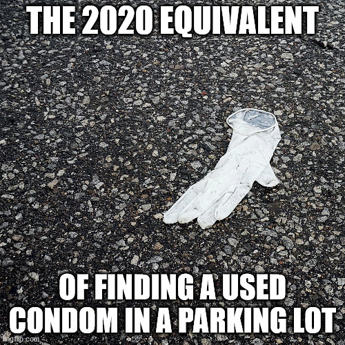 THE 2020 EQUIVALENT; OF FINDING A USED CONDOM IN A PARKING LOT | image tagged in covid-19,coronavirus,covid,covid19 | made w/ Imgflip meme maker