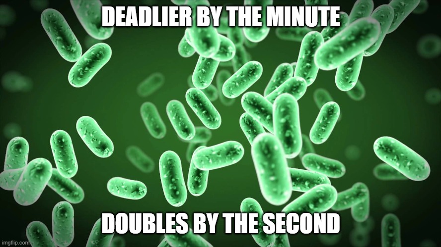 Green Bacteria | DEADLIER BY THE MINUTE; DOUBLES BY THE SECOND | image tagged in green bacteria | made w/ Imgflip meme maker