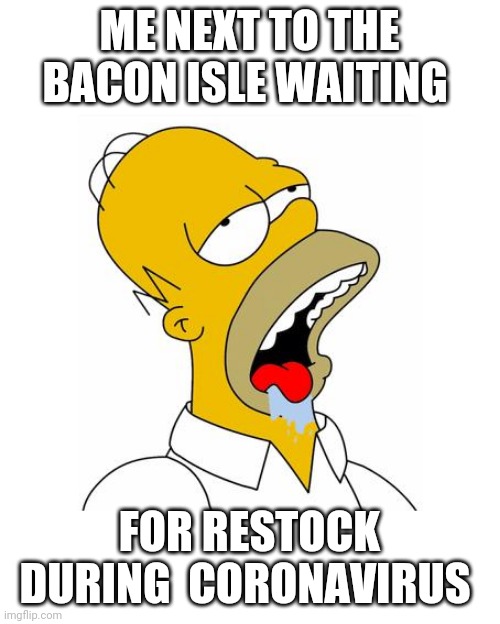 Homer Simpson Drooling | ME NEXT TO THE BACON ISLE WAITING; FOR RESTOCK DURING  CORONAVIRUS | image tagged in homer simpson drooling,coronavirus | made w/ Imgflip meme maker