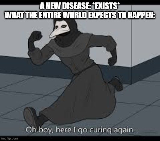 plague is upon us. | A NEW DISEASE: *EXISTS*
WHAT THE ENTIRE WORLD EXPECTS TO HAPPEN: | image tagged in plague | made w/ Imgflip meme maker