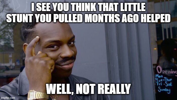 Roll Safe Think About It Meme | I SEE YOU THINK THAT LITTLE STUNT YOU PULLED MONTHS AGO HELPED WELL, NOT REALLY | image tagged in memes,roll safe think about it | made w/ Imgflip meme maker
