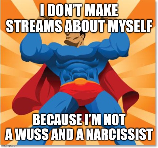 super hero | I DON’T MAKE STREAMS ABOUT MYSELF; BECAUSE I’M NOT A WUSS AND A NARCISSIST | image tagged in super hero | made w/ Imgflip meme maker