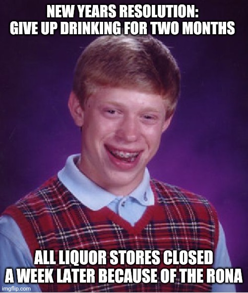 Bad Luck Brian Meme | NEW YEARS RESOLUTION: 
GIVE UP DRINKING FOR TWO MONTHS; ALL LIQUOR STORES CLOSED A WEEK LATER BECAUSE OF THE RONA | image tagged in memes,bad luck brian,AdviceAnimals | made w/ Imgflip meme maker