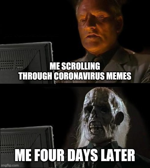 I'll Just Wait Here Meme | ME SCROLLING THROUGH CORONAVIRUS MEMES; ME FOUR DAYS LATER | image tagged in memes,ill just wait here,coronavirus | made w/ Imgflip meme maker