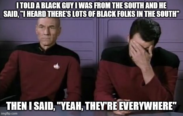 Awkwardmoment | I TOLD A BLACK GUY I WAS FROM THE SOUTH AND HE SAID, "I HEARD THERE'S LOTS OF BLACK FOLKS IN THE SOUTH"; THEN I SAID, "YEAH, THEY'RE EVERYWHERE" | image tagged in awkwardmoment | made w/ Imgflip meme maker