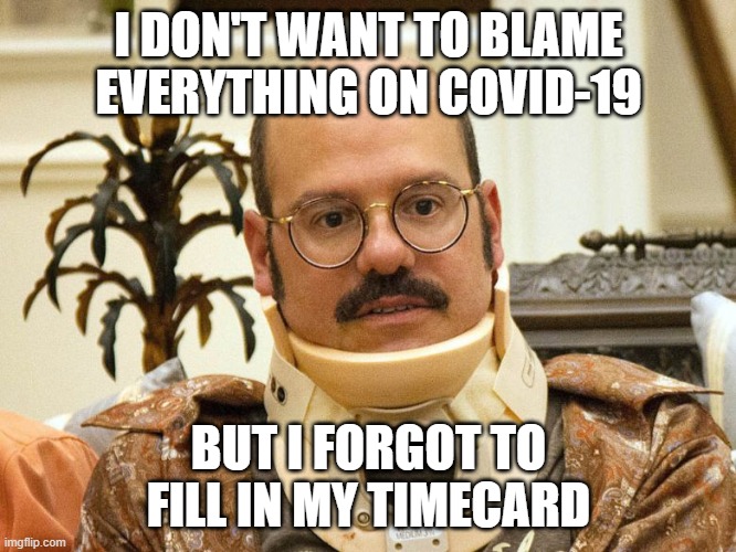Timecard COVID-19 | I DON'T WANT TO BLAME EVERYTHING ON COVID-19; BUT I FORGOT TO FILL IN MY TIMECARD | image tagged in covid-19,funke,blame | made w/ Imgflip meme maker