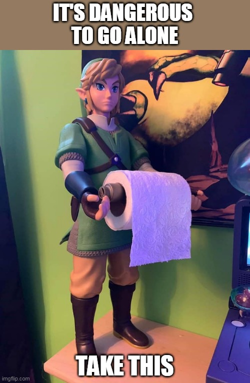 THANKS LINK | IT'S DANGEROUS 
TO GO ALONE; TAKE THIS | image tagged in legend of zelda,link,toilet paper,zelda | made w/ Imgflip meme maker