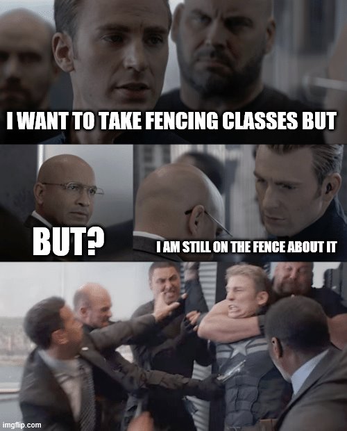 Captain america elevator | I WANT TO TAKE FENCING CLASSES BUT; BUT? I AM STILL ON THE FENCE ABOUT IT | image tagged in captain america elevator | made w/ Imgflip meme maker