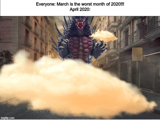 He picks up a bus and he throws it back down...As he wades through the buildings toward the center of town... | Everyone: March is the worst month of 2020!!!
April 2020: | image tagged in oh no they say he's got to go | made w/ Imgflip meme maker