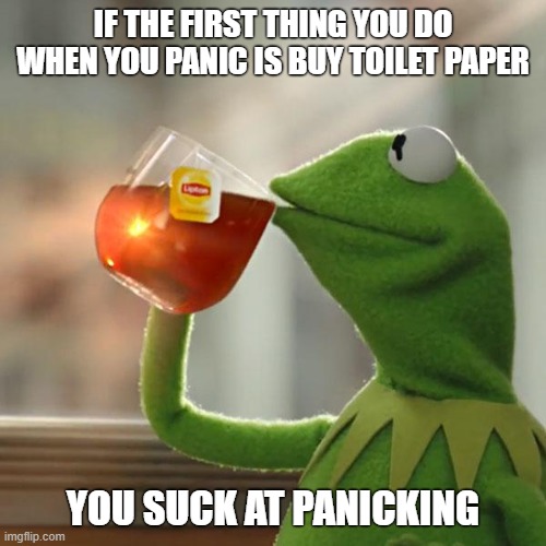But That's None Of My Business Meme | IF THE FIRST THING YOU DO WHEN YOU PANIC IS BUY TOILET PAPER; YOU SUCK AT PANICKING | image tagged in memes,but thats none of my business,kermit the frog | made w/ Imgflip meme maker