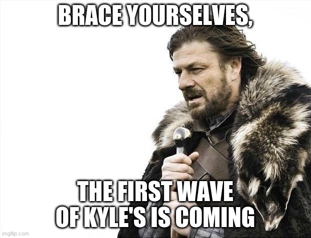 Brace Yourselves X is Coming | BRACE YOURSELVES, THE FIRST WAVE OF KYLE'S IS COMING | image tagged in memes,brace yourselves x is coming | made w/ Imgflip meme maker