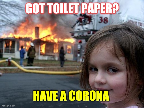 Disaster Girl Meme | GOT TOILET PAPER? HAVE A CORONA | image tagged in memes,disaster girl | made w/ Imgflip meme maker