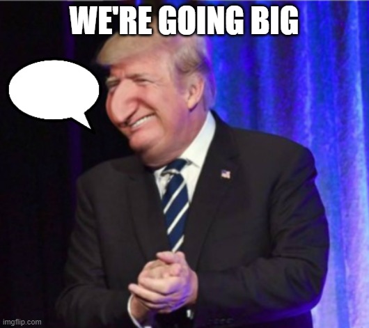 Happy Merchant Trump | WE'RE GOING BIG | image tagged in happy merchant trump | made w/ Imgflip meme maker