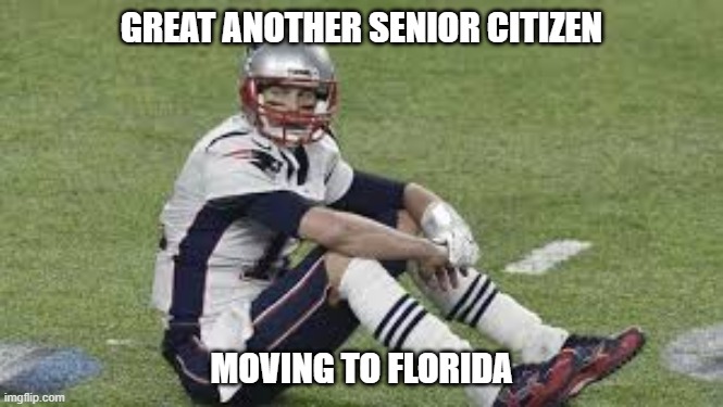 tom brady | GREAT ANOTHER SENIOR CITIZEN; MOVING TO FLORIDA | image tagged in nfl football | made w/ Imgflip meme maker