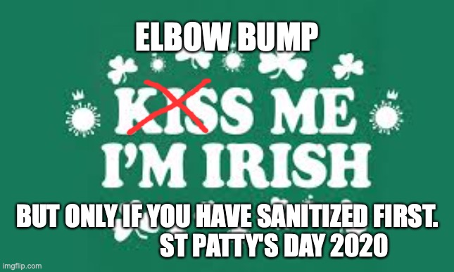 St Patricks Day 2020 Lockdown | ELBOW BUMP; BUT ONLY IF YOU HAVE SANITIZED FIRST.                    ST PATTY'S DAY 2020 | image tagged in st patrick's day,coronavirus,funny memes,funny | made w/ Imgflip meme maker