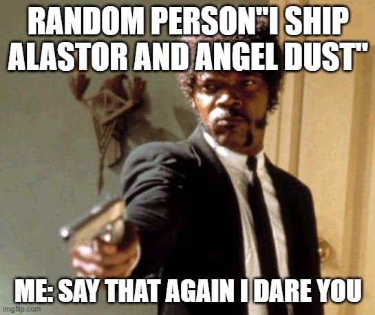 N O | RANDOM PERSON"I SHIP ALASTOR AND ANGEL DUST"; ME: SAY THAT AGAIN I DARE YOU | image tagged in memes,say that again i dare you,hazbin hotel | made w/ Imgflip meme maker