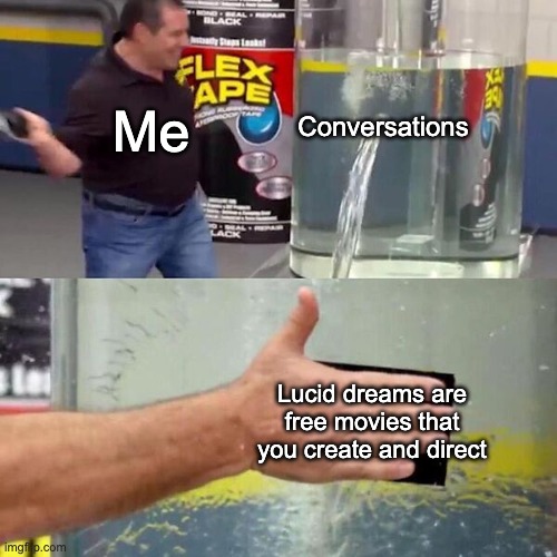 Phil Swift Slapping on Flex Tape | Conversations; Me; Lucid dreams are free movies that you create and direct | image tagged in phil swift slapping on flex tape | made w/ Imgflip meme maker