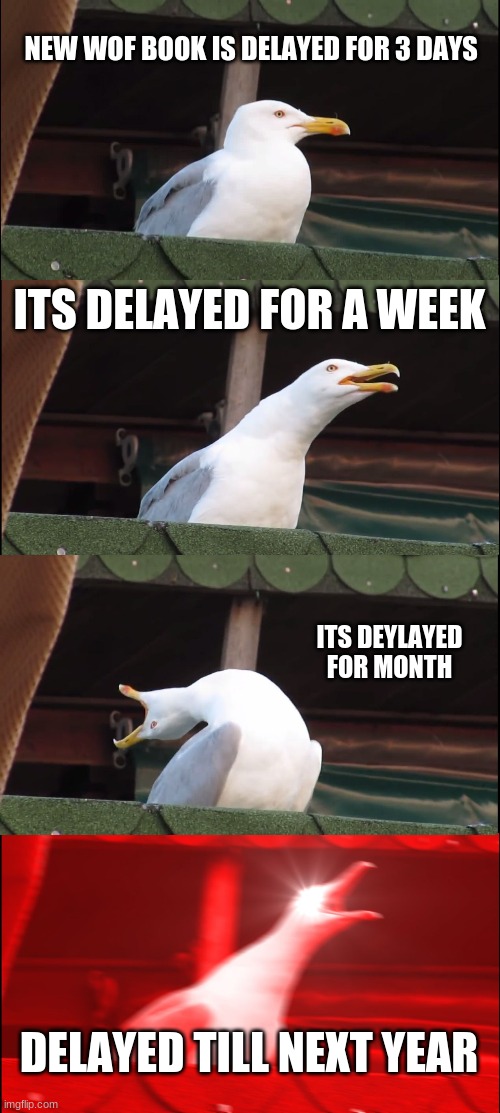 Inhaling Seagull Meme |  NEW WOF BOOK IS DELAYED FOR 3 DAYS; ITS DELAYED FOR A WEEK; ITS DEYLAYED FOR MONTH; DELAYED TILL NEXT YEAR | image tagged in memes,inhaling seagull | made w/ Imgflip meme maker