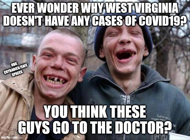 Or it's just the moonshine |  EVER WONDER WHY WEST VIRGINIA DOESN'T HAVE ANY CASES OF COVID19? OBX CRYBABIES/SAFE SPACES; YOU THINK THESE GUYS GO TO THE DOCTOR? | image tagged in no teeth,covid-19,west by god virginia | made w/ Imgflip meme maker
