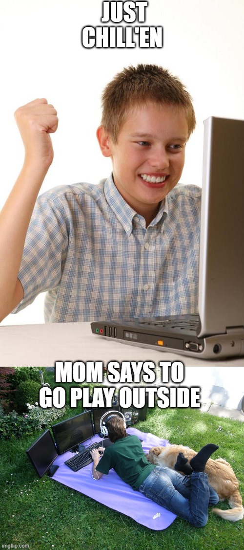 Play outside | JUST CHILL'EN; MOM SAYS TO GO PLAY OUTSIDE | image tagged in gaming | made w/ Imgflip meme maker